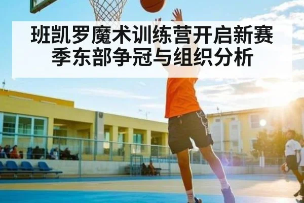 班凯罗魔术训练营开启新赛季东部争冠与组织分析