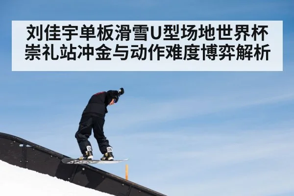 刘佳宇单板滑雪U型场地世界杯崇礼站冲金与动作难度博弈解析