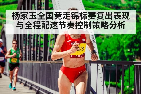杨家玉全国竞走锦标赛复出表现与全程配速节奏控制策略分析